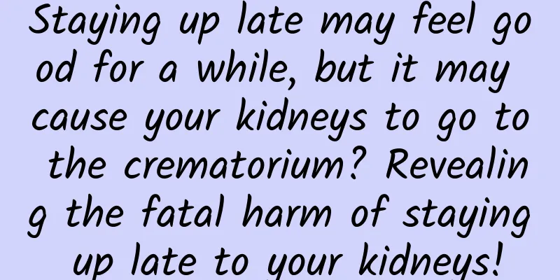 Staying up late may feel good for a while, but it may cause your kidneys to go to the crematorium? Revealing the fatal harm of staying up late to your kidneys!