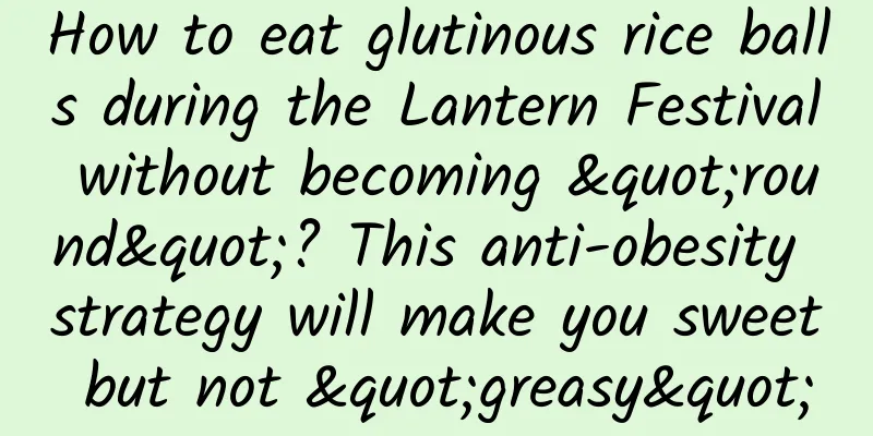 How to eat glutinous rice balls during the Lantern Festival without becoming "round"? This anti-obesity strategy will make you sweet but not "greasy"