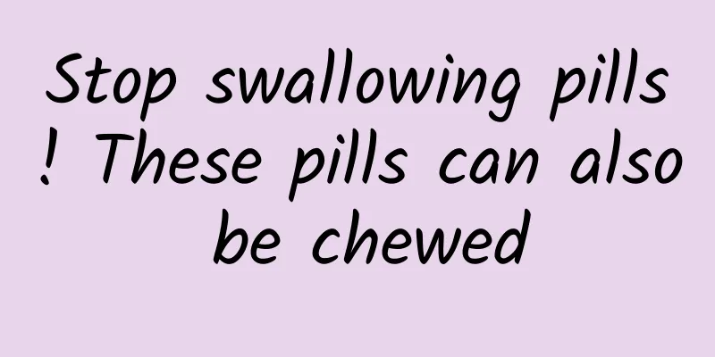 Stop swallowing pills! These pills can also be chewed