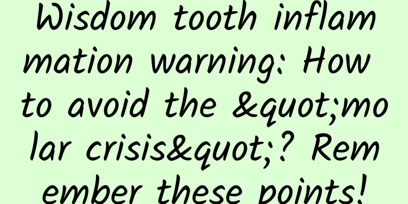 Wisdom tooth inflammation warning: How to avoid the "molar crisis"? Remember these points!
