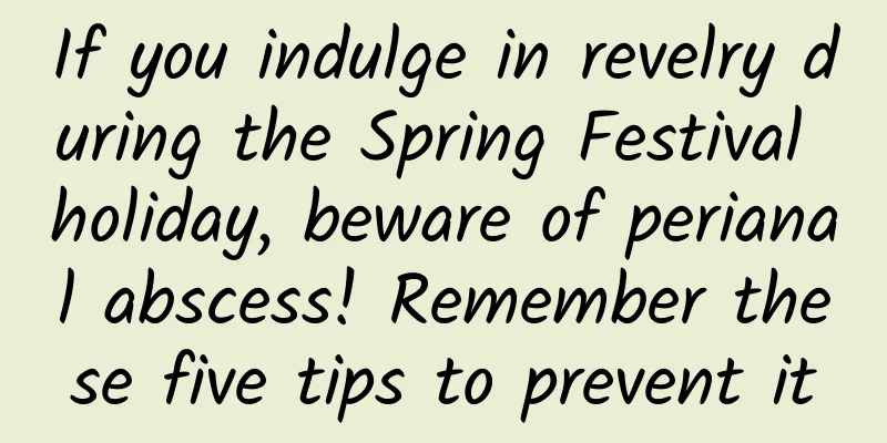 If you indulge in revelry during the Spring Festival holiday, beware of perianal abscess! Remember these five tips to prevent it