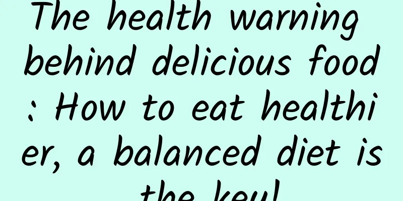 The health warning behind delicious food: How to eat healthier, a balanced diet is the key!