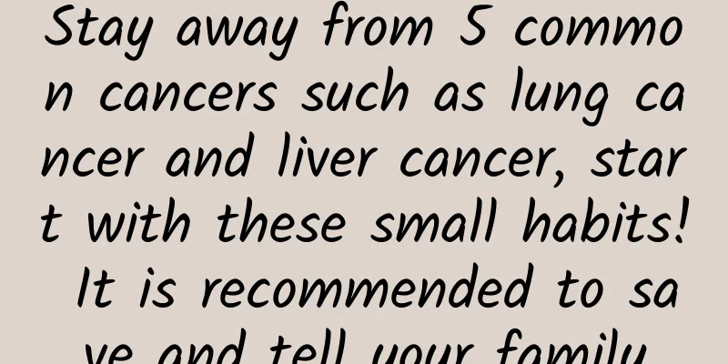 Stay away from 5 common cancers such as lung cancer and liver cancer, start with these small habits! It is recommended to save and tell your family