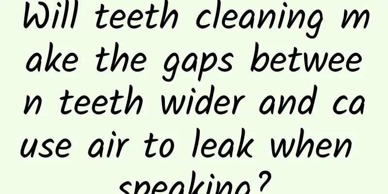 Will teeth cleaning make the gaps between teeth wider and cause air to leak when speaking?