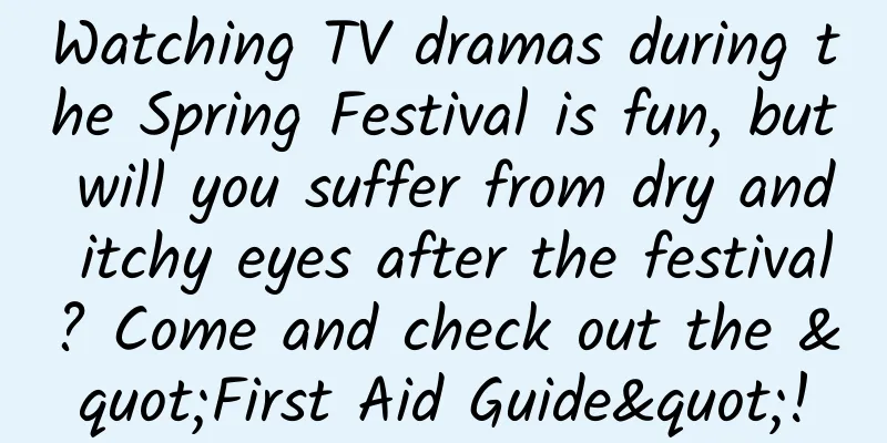 Watching TV dramas during the Spring Festival is fun, but will you suffer from dry and itchy eyes after the festival? Come and check out the "First Aid Guide"!