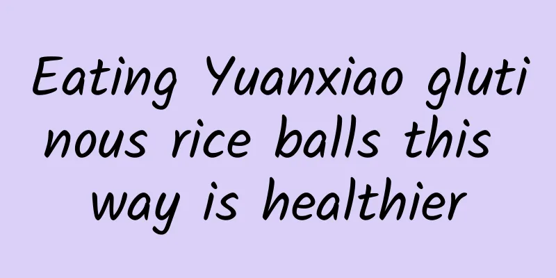 Eating Yuanxiao glutinous rice balls this way is healthier