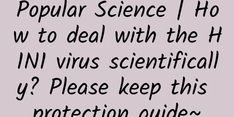 Popular Science | How to deal with the H1N1 virus scientifically? Please keep this protection guide~