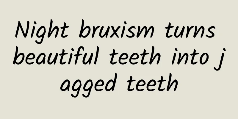 Night bruxism turns beautiful teeth into jagged teeth