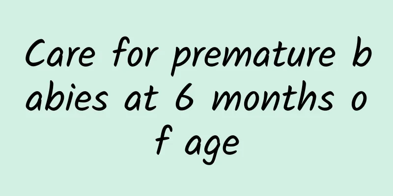 Care for premature babies at 6 months of age