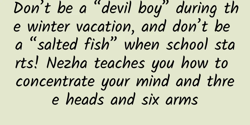 Don’t be a “devil boy” during the winter vacation, and don’t be a “salted fish” when school starts! Nezha teaches you how to concentrate your mind and three heads and six arms