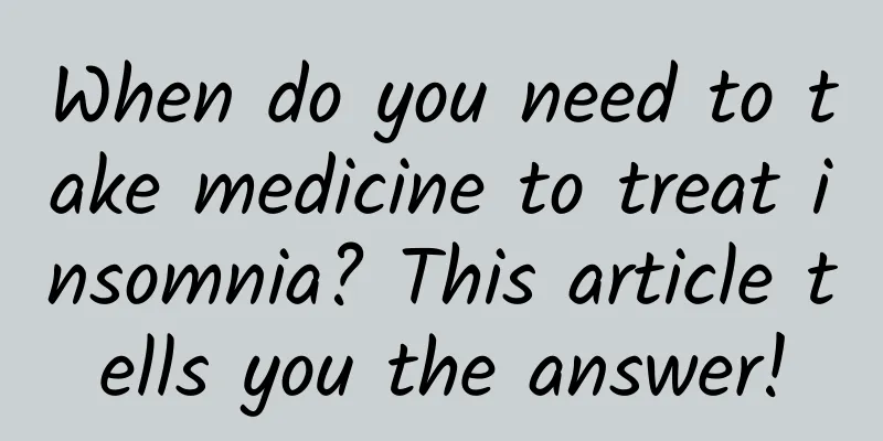 When do you need to take medicine to treat insomnia? This article tells you the answer!