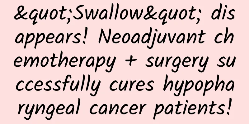 "Swallow" disappears! Neoadjuvant chemotherapy + surgery successfully cures hypopharyngeal cancer patients!