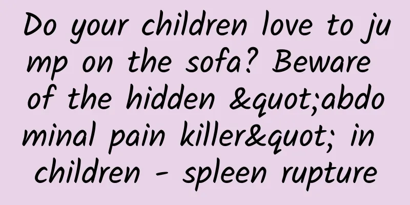 Do your children love to jump on the sofa? Beware of the hidden "abdominal pain killer" in children - spleen rupture