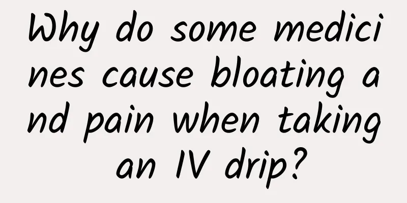 Why do some medicines cause bloating and pain when taking an IV drip?