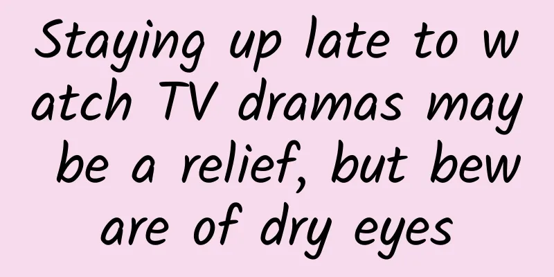 Staying up late to watch TV dramas may be a relief, but beware of dry eyes