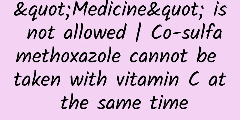 "Medicine" is not allowed | Co-sulfamethoxazole cannot be taken with vitamin C at the same time