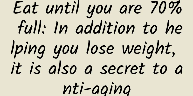 Eat until you are 70% full: In addition to helping you lose weight, it is also a secret to anti-aging