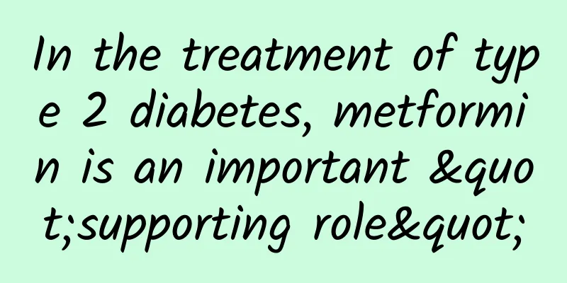 In the treatment of type 2 diabetes, metformin is an important "supporting role"