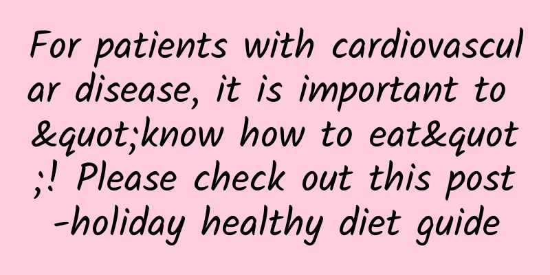 For patients with cardiovascular disease, it is important to "know how to eat"! Please check out this post-holiday healthy diet guide