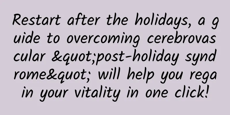 Restart after the holidays, a guide to overcoming cerebrovascular "post-holiday syndrome" will help you regain your vitality in one click!