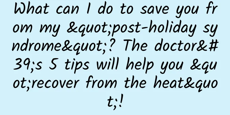 What can I do to save you from my "post-holiday syndrome"? The doctor's 5 tips will help you "recover from the heat"!