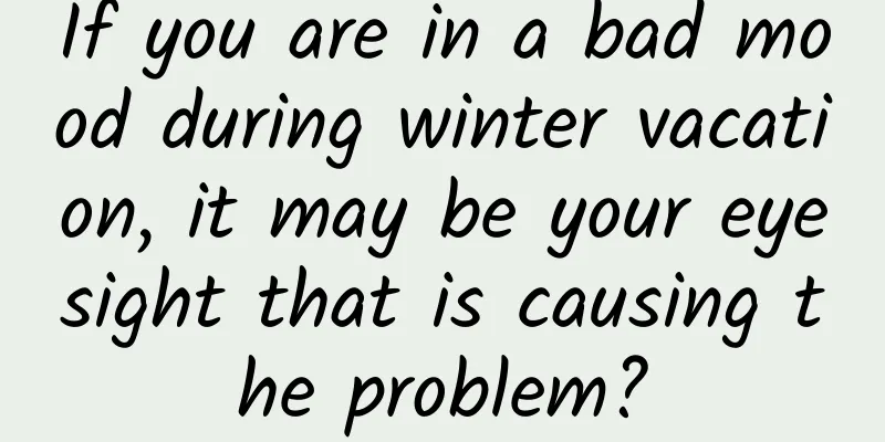 If you are in a bad mood during winter vacation, it may be your eyesight that is causing the problem?