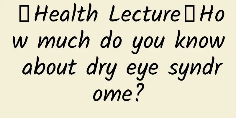 【Health Lecture】How much do you know about dry eye syndrome?