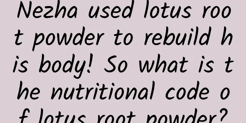 Nezha used lotus root powder to rebuild his body! So what is the nutritional code of lotus root powder?