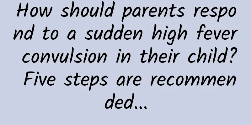How should parents respond to a sudden high fever convulsion in their child? Five steps are recommended...
