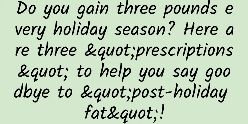 Do you gain three pounds every holiday season? Here are three "prescriptions" to help you say goodbye to "post-holiday fat"!