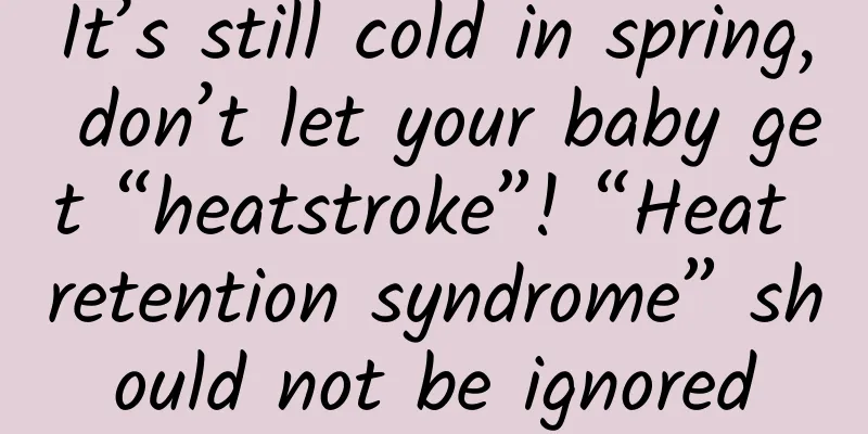 It’s still cold in spring, don’t let your baby get “heatstroke”! “Heat retention syndrome” should not be ignored