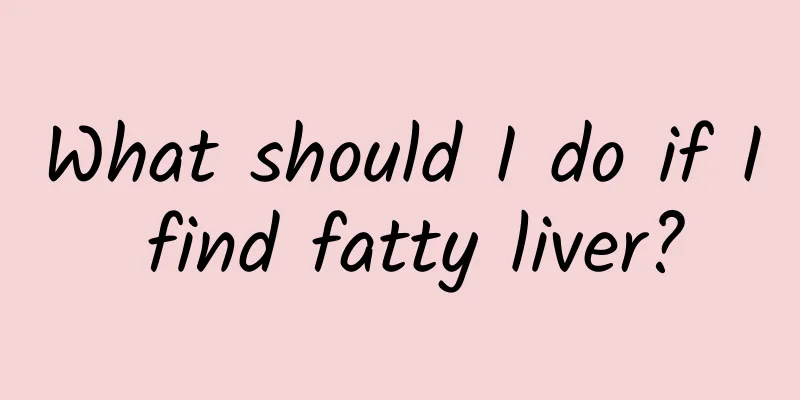 What should I do if I find fatty liver?