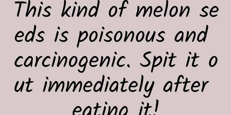 This kind of melon seeds is poisonous and carcinogenic. Spit it out immediately after eating it!