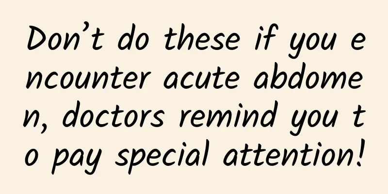 Don’t do these if you encounter acute abdomen, doctors remind you to pay special attention!