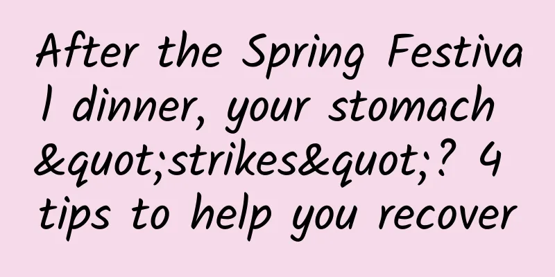 After the Spring Festival dinner, your stomach "strikes"? 4 tips to help you recover