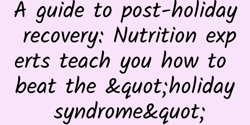 A guide to post-holiday recovery: Nutrition experts teach you how to beat the "holiday syndrome"