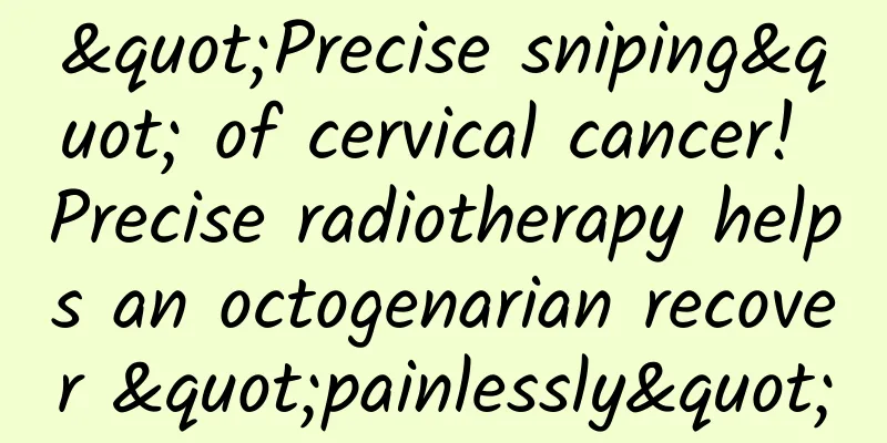 "Precise sniping" of cervical cancer! Precise radiotherapy helps an octogenarian recover "painlessly"