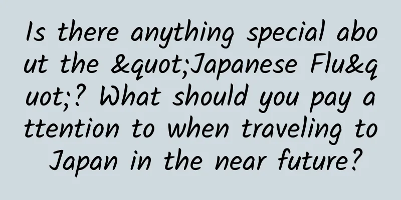 Is there anything special about the "Japanese Flu"? What should you pay attention to when traveling to Japan in the near future?