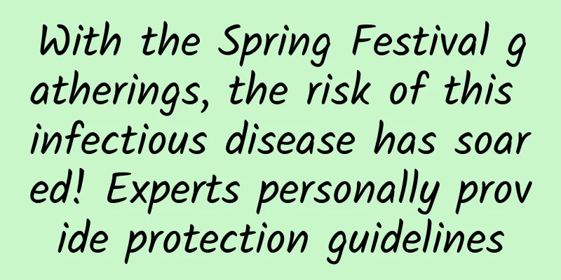 With the Spring Festival gatherings, the risk of this infectious disease has soared! Experts personally provide protection guidelines