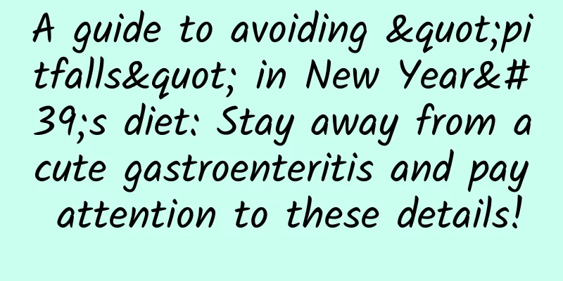 A guide to avoiding "pitfalls" in New Year's diet: Stay away from acute gastroenteritis and pay attention to these details!