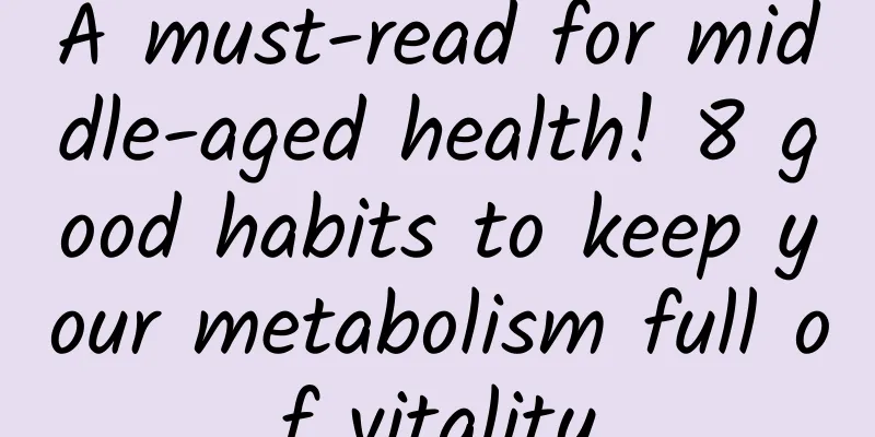 A must-read for middle-aged health! 8 good habits to keep your metabolism full of vitality