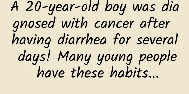 A 20-year-old boy was diagnosed with cancer after having diarrhea for several days! Many young people have these habits...