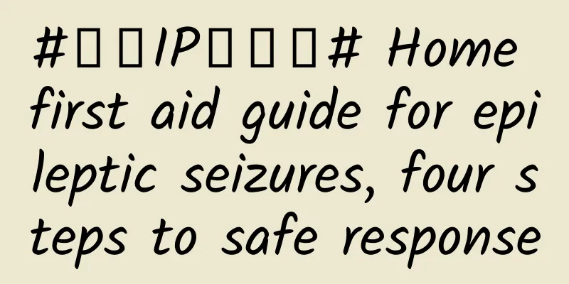 #千万IP创科普# Home first aid guide for epileptic seizures, four steps to safe response