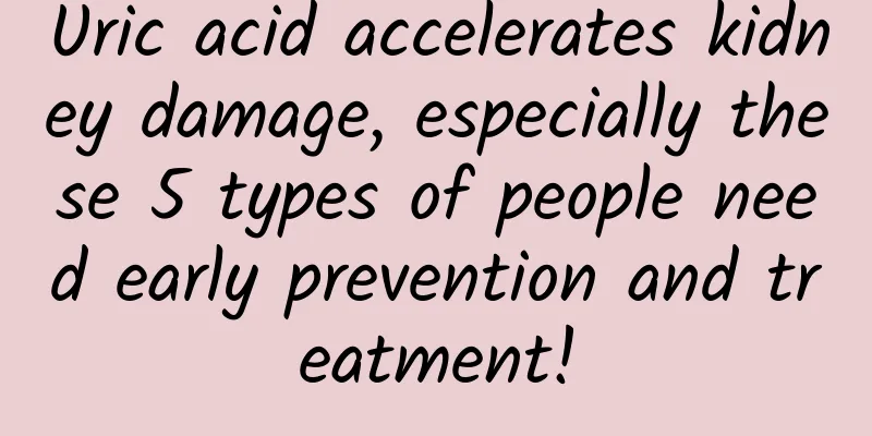 Uric acid accelerates kidney damage, especially these 5 types of people need early prevention and treatment!