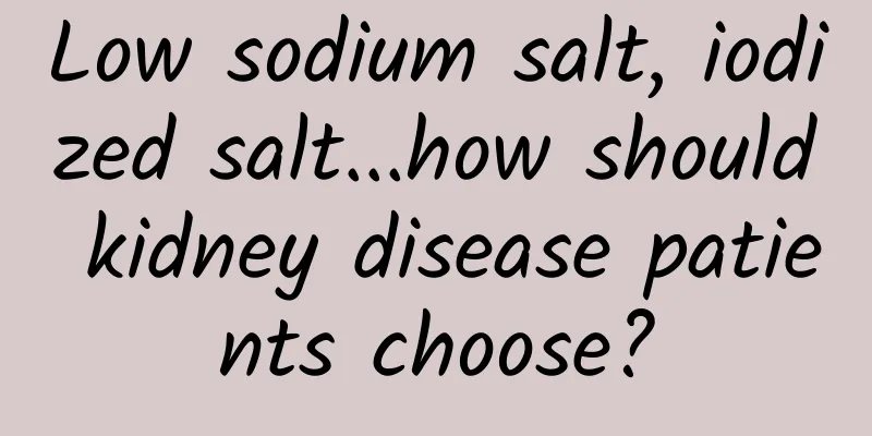 Low sodium salt, iodized salt...how should kidney disease patients choose?