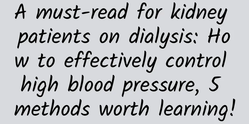 A must-read for kidney patients on dialysis: How to effectively control high blood pressure, 5 methods worth learning!