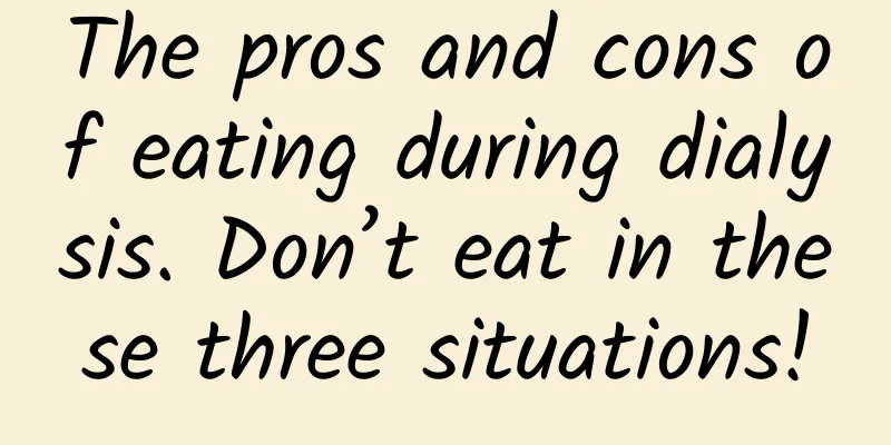 The pros and cons of eating during dialysis. Don’t eat in these three situations!