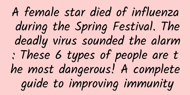A female star died of influenza during the Spring Festival. The deadly virus sounded the alarm: These 6 types of people are the most dangerous! A complete guide to improving immunity