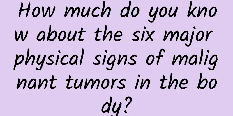 How much do you know about the six major physical signs of malignant tumors in the body?
