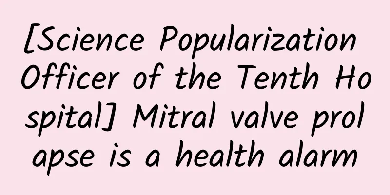 [Science Popularization Officer of the Tenth Hospital] Mitral valve prolapse is a health alarm